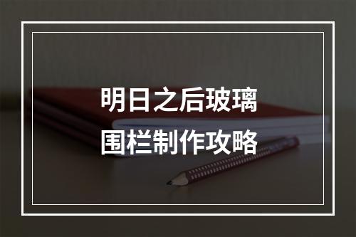 明日之后玻璃围栏制作攻略