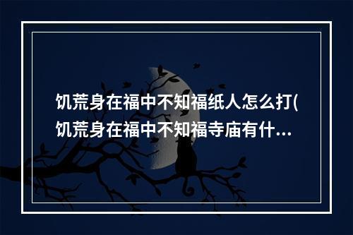 饥荒身在福中不知福纸人怎么打(饥荒身在福中不知福寺庙有什么用)