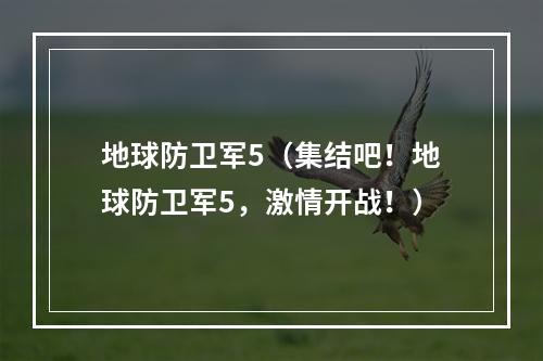 地球防卫军5（集结吧！地球防卫军5，激情开战！）