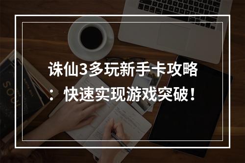 诛仙3多玩新手卡攻略：快速实现游戏突破！