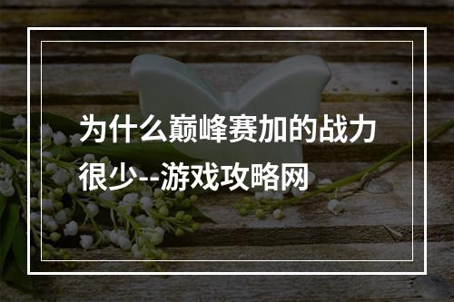 为什么巅峰赛加的战力很少--游戏攻略网