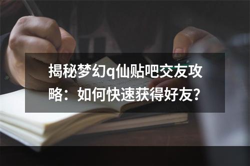 揭秘梦幻q仙贴吧交友攻略：如何快速获得好友？