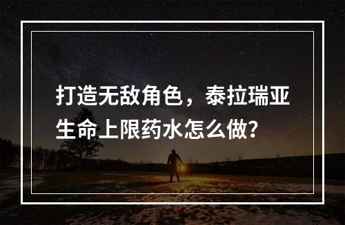 打造无敌角色，泰拉瑞亚生命上限药水怎么做？