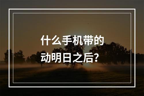 什么手机带的动明日之后？