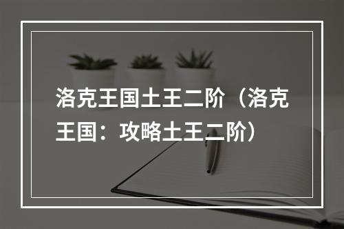 洛克王国土王二阶（洛克王国：攻略土王二阶）