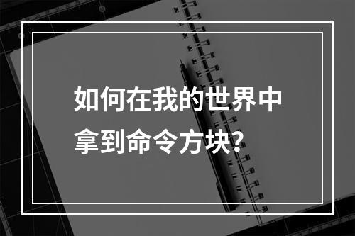 如何在我的世界中拿到命令方块？