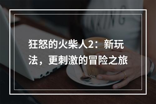 狂怒的火柴人2：新玩法，更刺激的冒险之旅