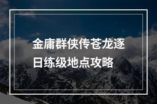 金庸群侠传苍龙逐日练级地点攻略