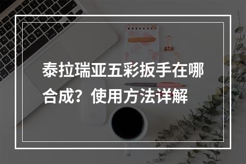 泰拉瑞亚五彩扳手在哪合成？使用方法详解