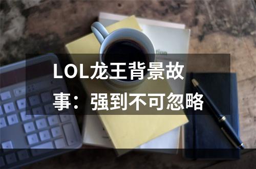 LOL龙王背景故事：强到不可忽略