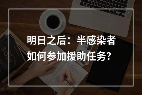 明日之后：半感染者如何参加援助任务？