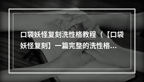 口袋妖怪复刻洗性格教程（【口袋妖怪复刻】一篇完整的洗性格教程，教你成为强者）