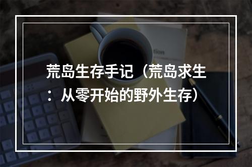 荒岛生存手记（荒岛求生：从零开始的野外生存）