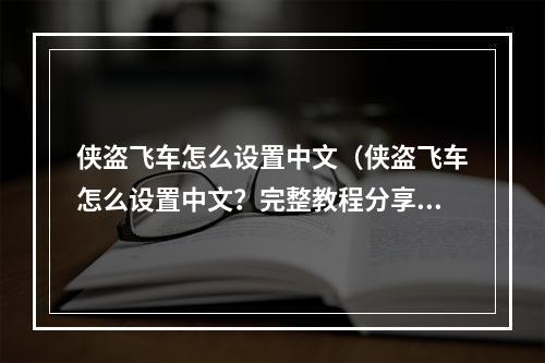 侠盗飞车怎么设置中文（侠盗飞车怎么设置中文？完整教程分享）