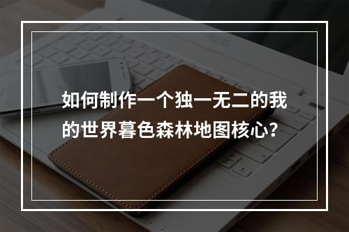 如何制作一个独一无二的我的世界暮色森林地图核心？