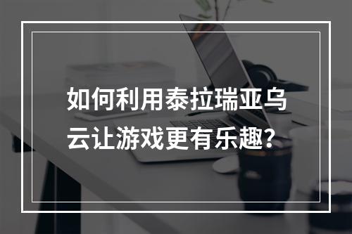 如何利用泰拉瑞亚乌云让游戏更有乐趣？