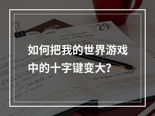 如何把我的世界游戏中的十字键变大？