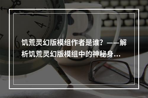 饥荒灵幻版模组作者是谁？——解析饥荒灵幻版模组中的神秘身影