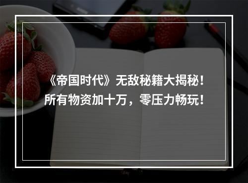 《帝国时代》无敌秘籍大揭秘！所有物资加十万，零压力畅玩！