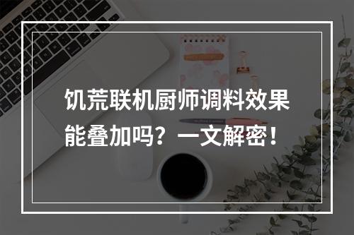 饥荒联机厨师调料效果能叠加吗？一文解密！