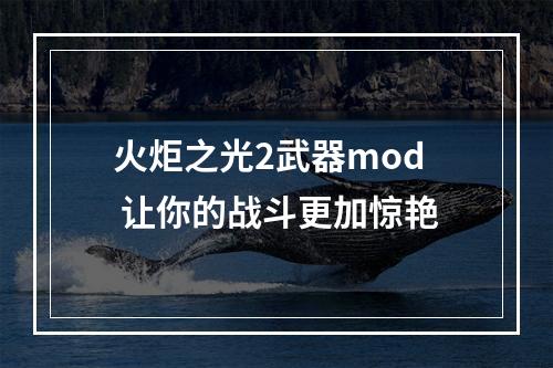 火炬之光2武器mod 让你的战斗更加惊艳