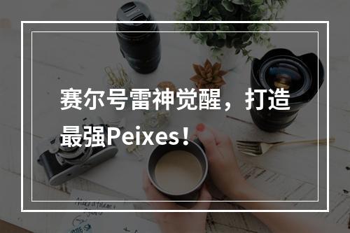 赛尔号雷神觉醒，打造最强Peixes！