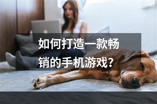 如何打造一款畅销的手机游戏？