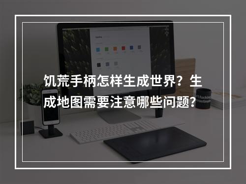 饥荒手柄怎样生成世界？生成地图需要注意哪些问题？