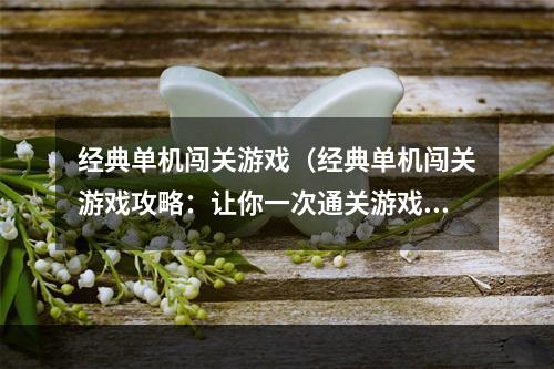 经典单机闯关游戏（经典单机闯关游戏攻略：让你一次通关游戏的7个技巧）