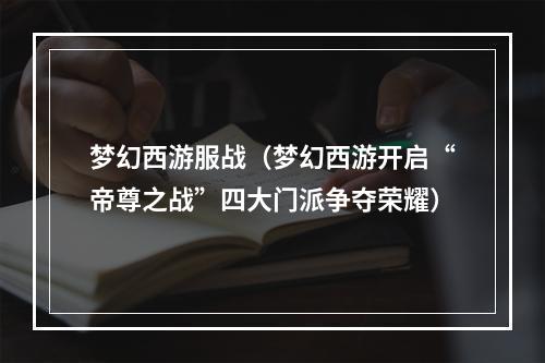 梦幻西游服战（梦幻西游开启“帝尊之战”四大门派争夺荣耀）