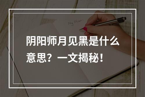 阴阳师月见黑是什么意思？一文揭秘！