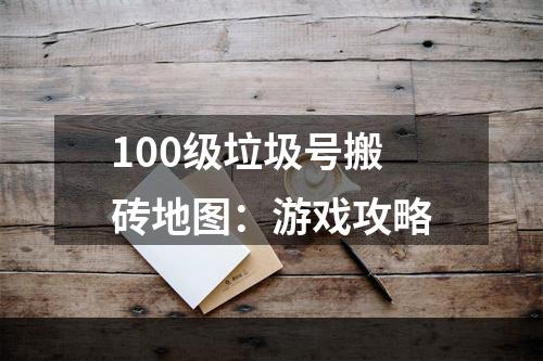 100级垃圾号搬砖地图：游戏攻略