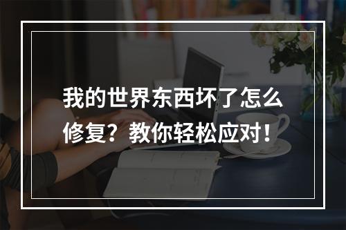 我的世界东西坏了怎么修复？教你轻松应对！