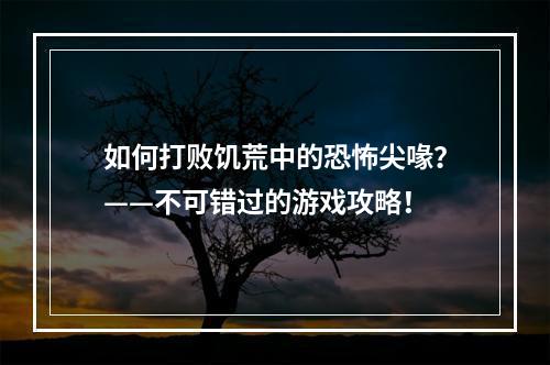 如何打败饥荒中的恐怖尖喙？——不可错过的游戏攻略！