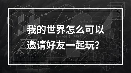 我的世界怎么可以邀请好友一起玩？