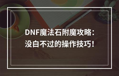 DNF魔法石附魔攻略：没白不过的操作技巧！