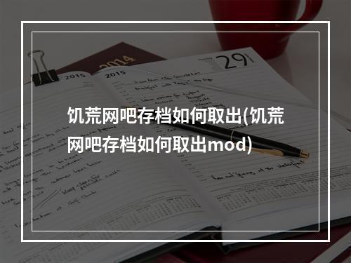 饥荒网吧存档如何取出(饥荒网吧存档如何取出mod)