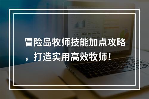 冒险岛牧师技能加点攻略，打造实用高效牧师！