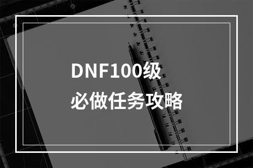 DNF100级必做任务攻略