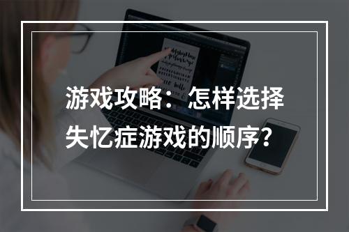 游戏攻略：怎样选择失忆症游戏的顺序？