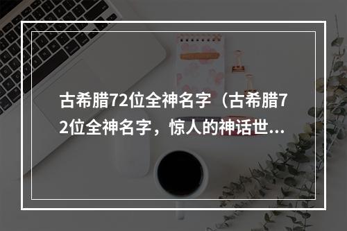 古希腊72位全神名字（古希腊72位全神名字，惊人的神话世界等你探索！）