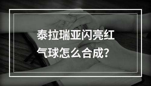 泰拉瑞亚闪亮红气球怎么合成？