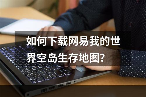 如何下载网易我的世界空岛生存地图？