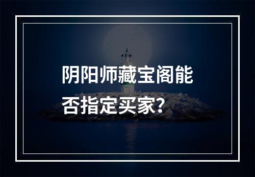 阴阳师藏宝阁能否指定买家？