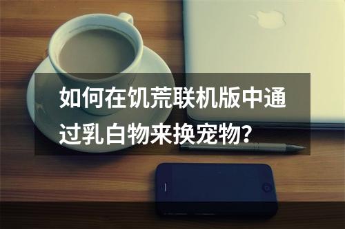 如何在饥荒联机版中通过乳白物来换宠物？