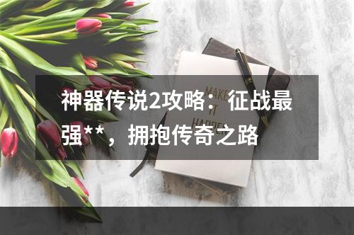 神器传说2攻略：征战最强**，拥抱传奇之路