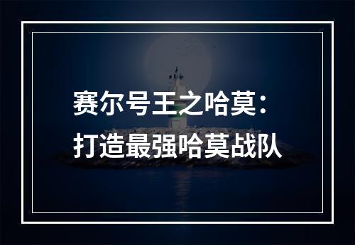 赛尔号王之哈莫：打造最强哈莫战队