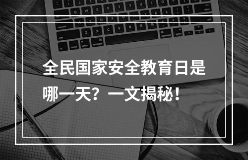 全民国家安全教育日是哪一天？一文揭秘！