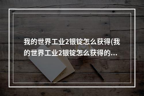 我的世界工业2银锭怎么获得(我的世界工业2银锭怎么获得的)