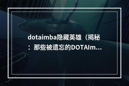 dotaimba隐藏英雄（揭秘：那些被遗忘的DOTAImba隐藏英雄）